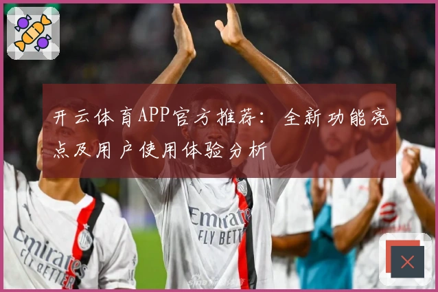 开云体育APP官方推荐：全新功能亮点及用户使用体验分析