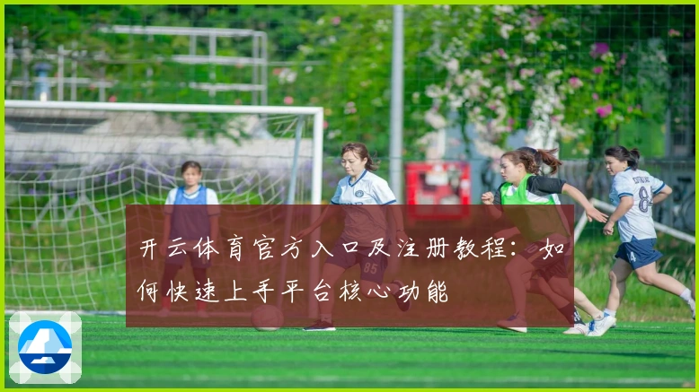 开云体育官方入口及注册教程：如何快速上手平台核心功能
