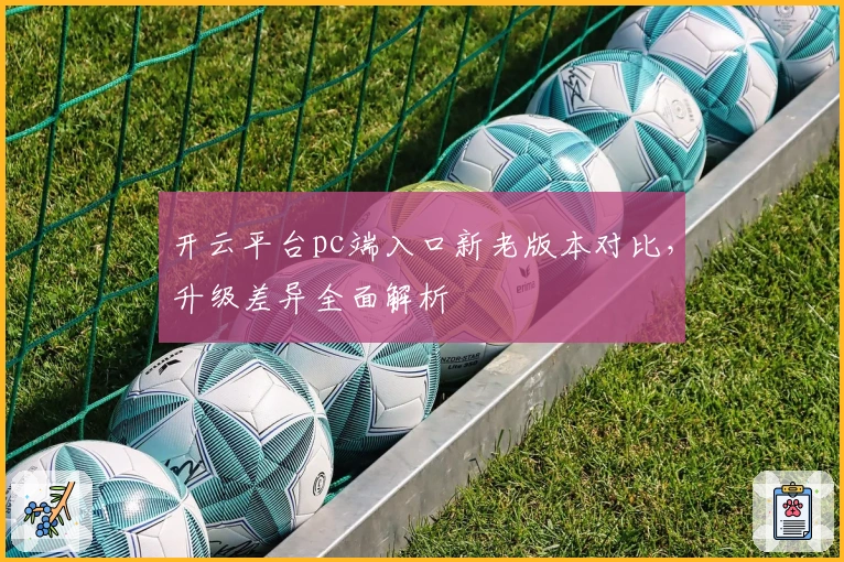 开云平台pc端入口新老版本对比，升级差异全面解析