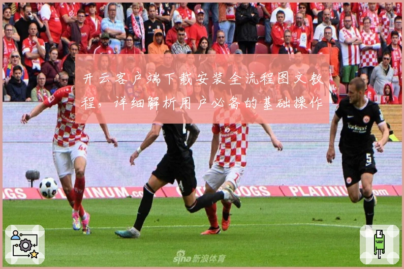 开云客户端下载安装全流程图文教程，详细解析用户必备的基础操作技巧