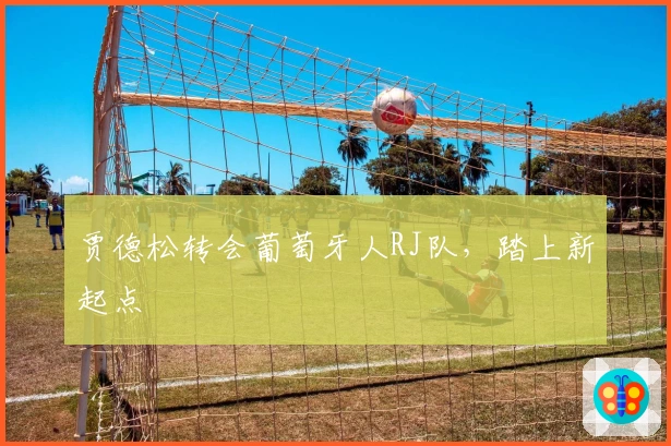 贾德松转会葡萄牙人RJ队，踏上新起点