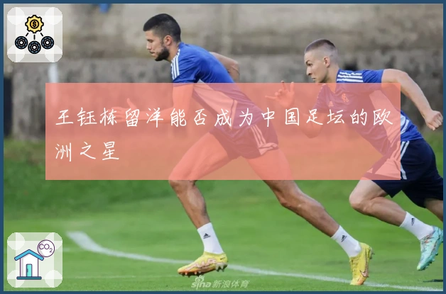 王钰栋留洋能否成为中国足坛的欧洲之星
