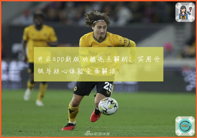 开云app新版功能亮点解析：实用升级与核心体验全面解读
