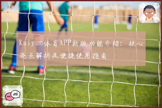 Kaiyun体育APP新版功能介绍：核心亮点解析及便捷使用指南