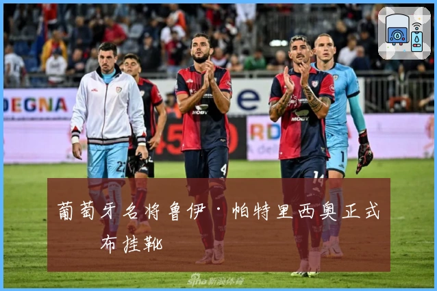 葡萄牙名将鲁伊·帕特里西奥正式宣布挂靴