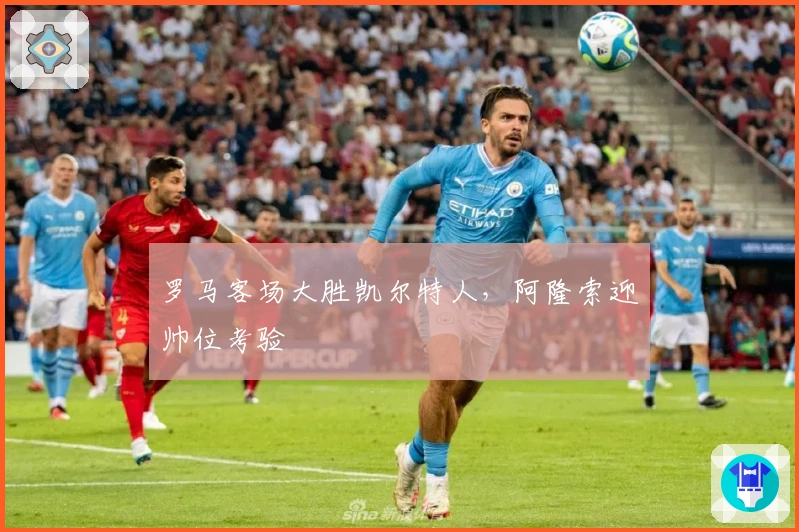 罗马客场大胜凯尔特人，阿隆索迎帅位考验