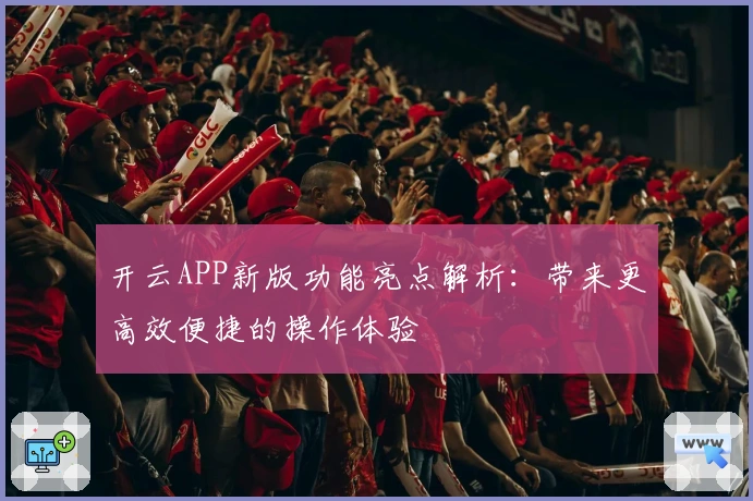 开云APP新版功能亮点解析：带来更高效便捷的操作体验