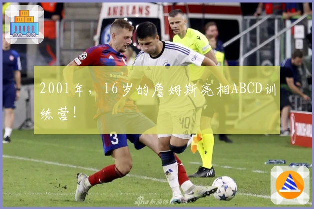 2001年，16岁的詹姆斯亮相ABCD训练营！