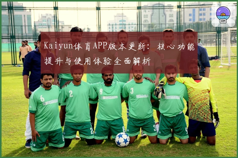 Kaiyun体育APP版本更新：核心功能提升与使用体验全面解析