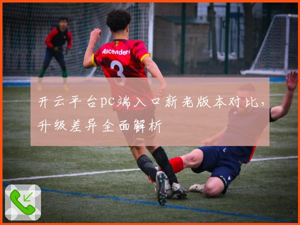 开云平台pc端入口新老版本对比，升级差异全面解析
