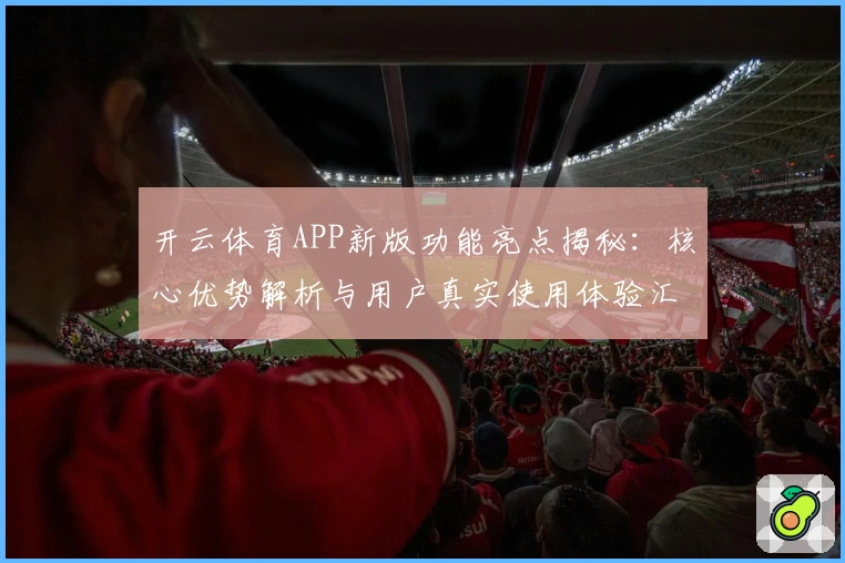 开云体育APP新版功能亮点揭秘：核心优势解析与用户真实使用体验汇总