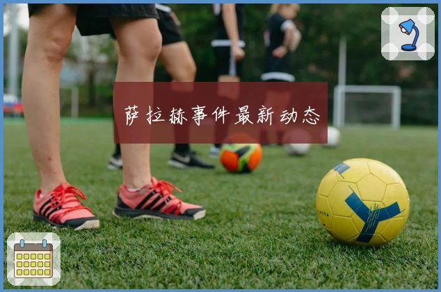 萨拉赫事件最新动态