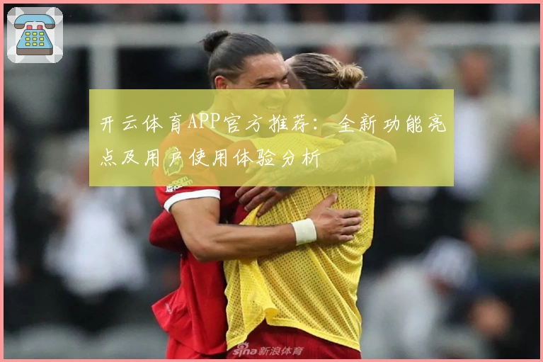 开云体育APP官方推荐：全新功能亮点及用户使用体验分析