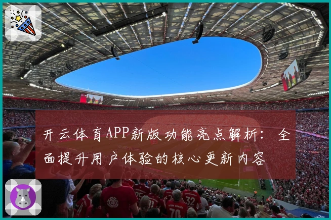 开云体育APP新版功能亮点解析：全面提升用户体验的核心更新内容