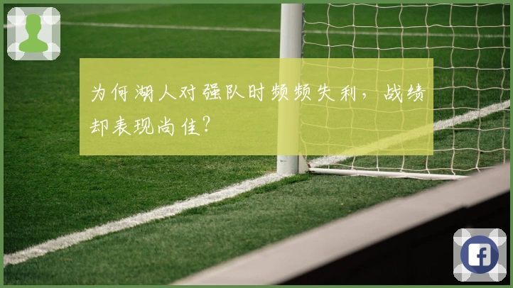 为何湖人对强队时频频失利，战绩却表现尚佳？