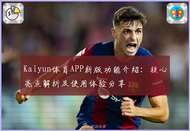 Kaiyun体育APP新版功能介绍：核心亮点解析及使用体验分享