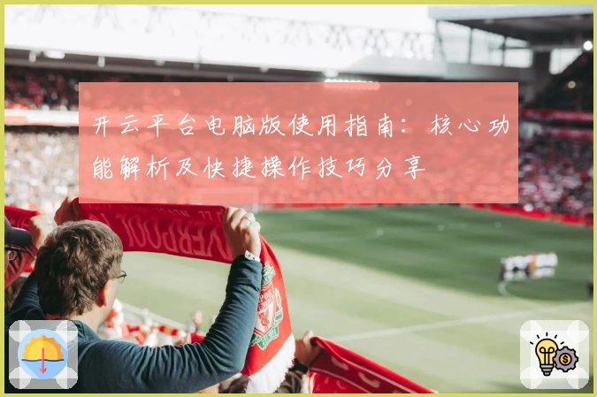 开云平台电脑版使用指南：核心功能解析及快捷操作技巧分享