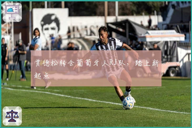 贾德松转会葡萄牙人RJ队，踏上新起点