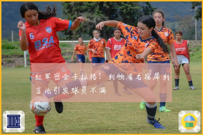 红军密会卡拉格！利物浦名宿犀利言论引发球员不满