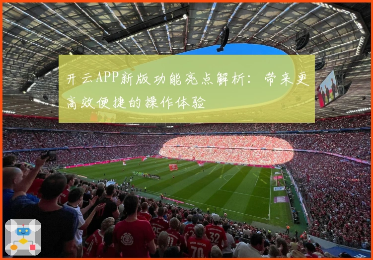 开云APP新版功能亮点解析：带来更高效便捷的操作体验