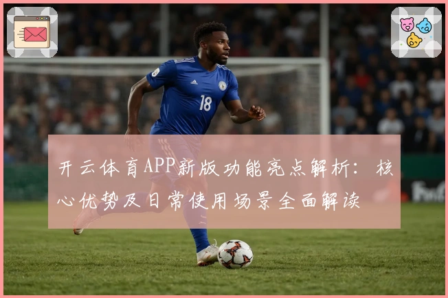 开云体育APP新版功能亮点解析：核心优势及日常使用场景全面解读