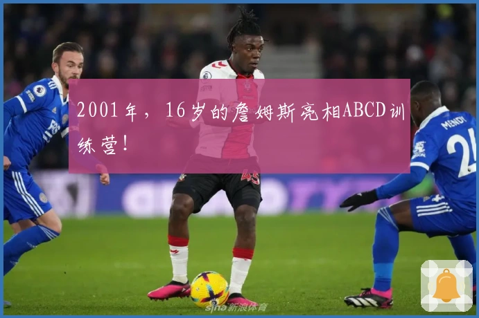 2001年，16岁的詹姆斯亮相ABCD训练营！