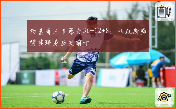 约基奇三节暴走36+12+8，帕森斯盛赞其跻身历史前十