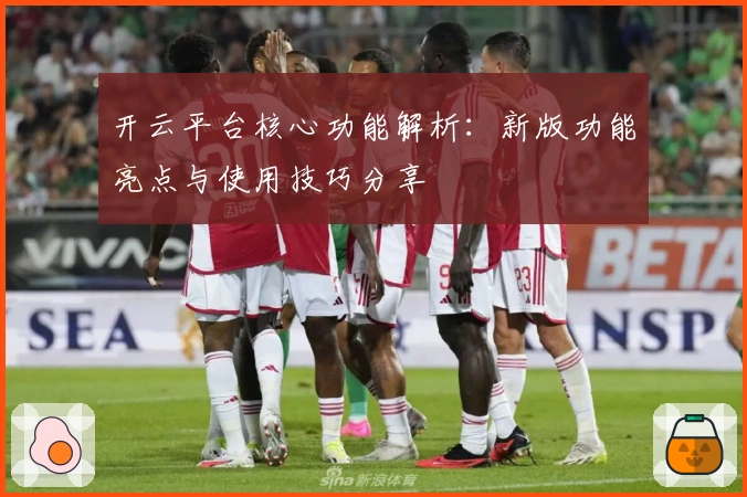 开云平台核心功能解析：新版功能亮点与使用技巧分享