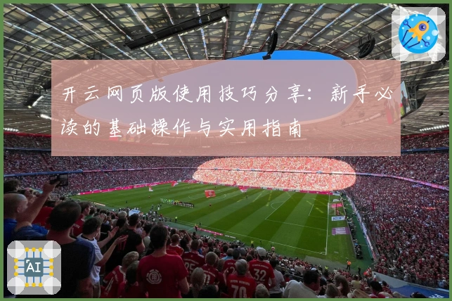 开云网页版使用技巧分享：新手必读的基础操作与实用指南