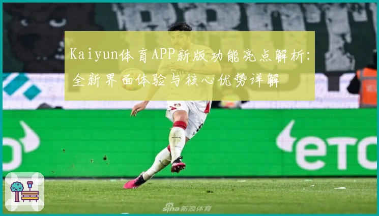 Kaiyun体育APP新版功能亮点解析：全新界面体验与核心优势详解