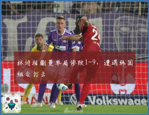 林诗栋蒯曼单局惨败1-9，遭遇韩国组合打击