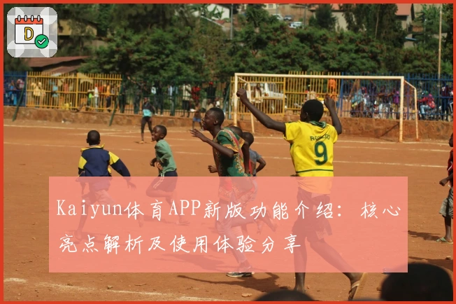 Kaiyun体育APP新版功能介绍：核心亮点解析及使用体验分享