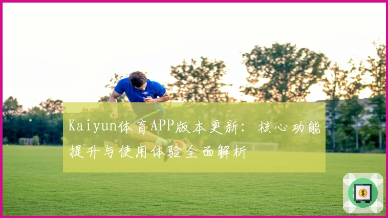Kaiyun体育APP版本更新：核心功能提升与使用体验全面解析