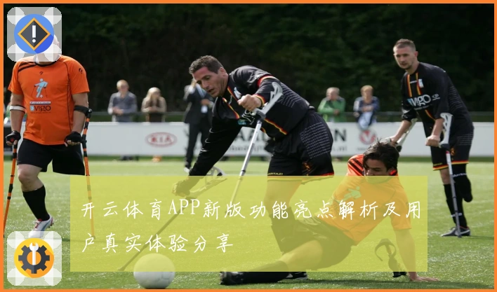 开云体育APP新版功能亮点解析及用户真实体验分享