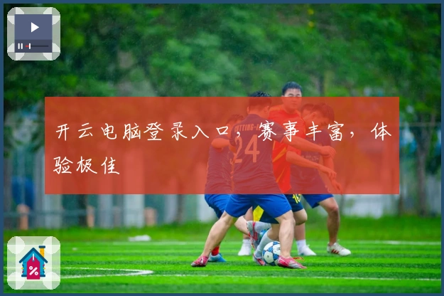 开云电脑登录入口，赛事丰富，体验极佳
