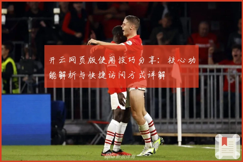 开云网页版使用技巧分享：核心功能解析与快捷访问方式详解