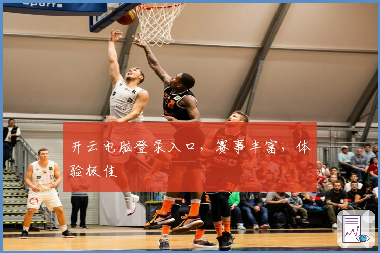 开云电脑登录入口，赛事丰富，体验极佳